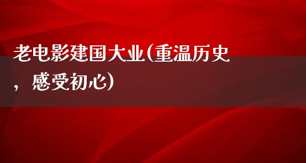 老电影建国大业(重温历史，感受初心)