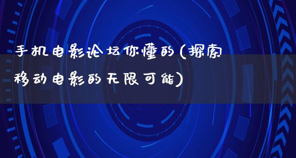 手机电影论坛你懂的(探索移动电影的无限可能)