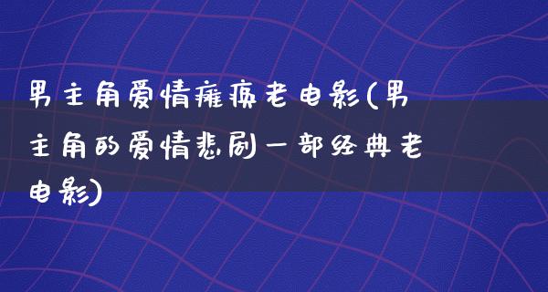 男主角爱情瘫痪老电影(男主角的爱情悲剧一部经典老电影)