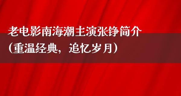 老电影南海潮主演张铮简介(重温经典，追忆岁月)