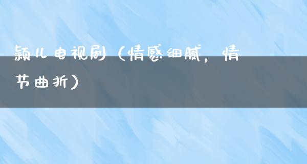 颖儿电视剧（情感细腻，情节曲折）