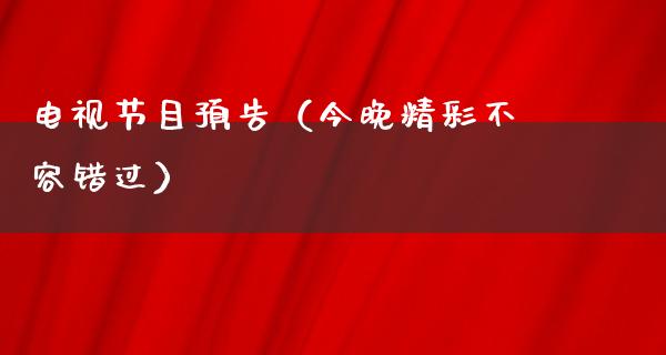 电视节目预告（今晚精彩不容错过）