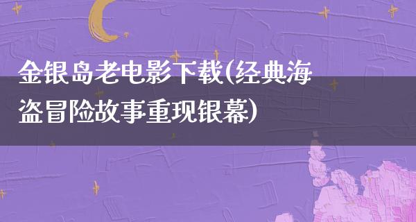 金银岛老电影下载(经典海盗冒险故事重现银幕)