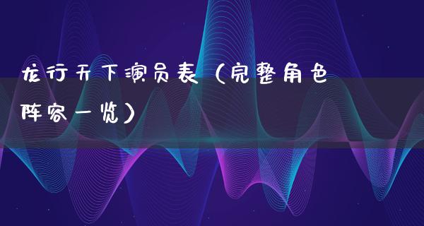 龙行天下演员表（完整角色阵容一览）