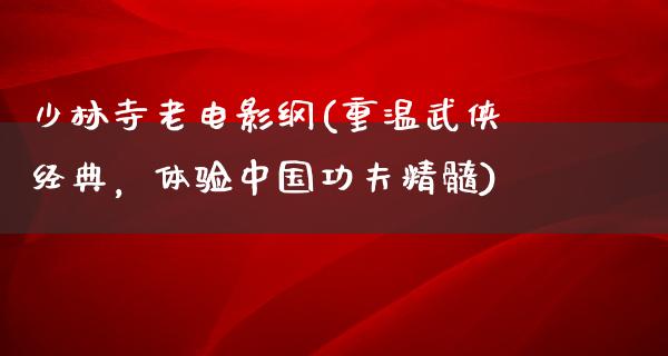 少林寺老电影纲(重温武侠经典，体验中国功夫精髓)