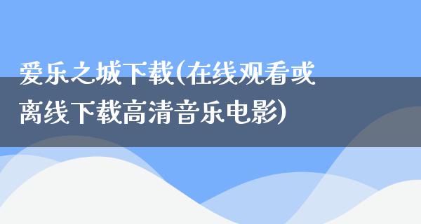 爱乐之城下载(在线观看或离线下载高清音乐电影)