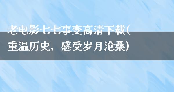 老电影七七事变高清下载(重温历史，感受岁月沧桑)