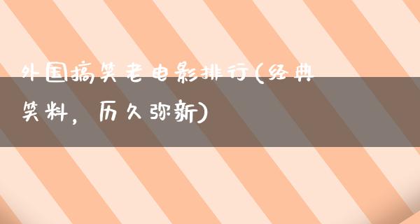 外国搞笑老电影排行(经典笑料，历久弥新)