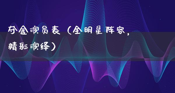 夺金演员表（全明星阵容，精彩演绎）