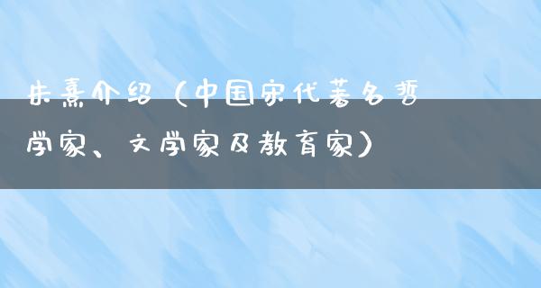 朱熹介绍（中国宋代著名哲学家、文学家及教育家）