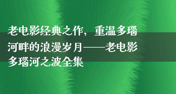 老电影经典之作，重温多瑙河畔的浪漫岁月——老电影多瑙河之波全集