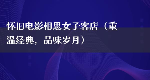 怀旧电影相思女子客店（重温经典，品味岁月）