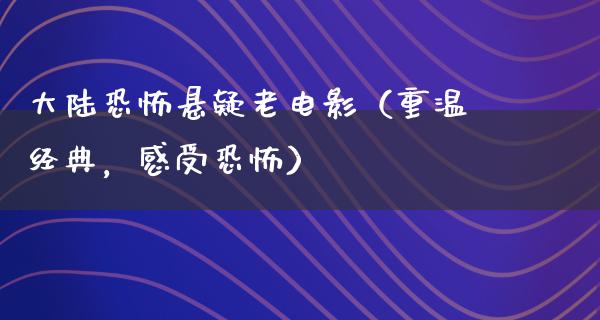 大陆恐怖悬疑老电影（重温经典，感受恐怖）