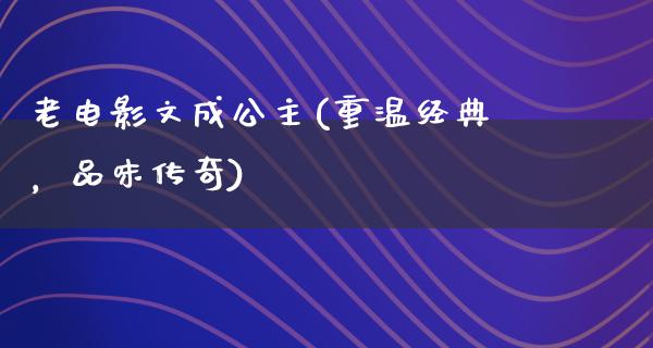 老电影文成公主(重温经典，品味传奇)