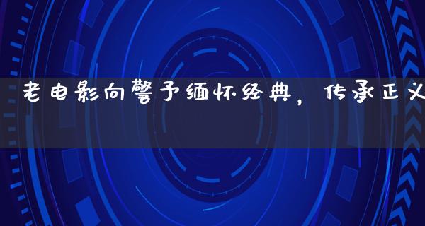 老电影向警予缅怀经典，传承正义