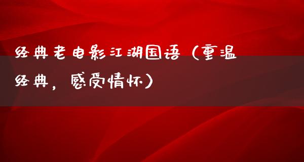 经典老电影江湖国语（重温经典，感受情怀）