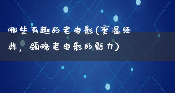 哪些有趣的老电影(重温经典，领略老电影的魅力)