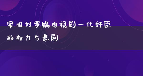 宰相刘罗锅电视剧一代*臣的权力与悲剧