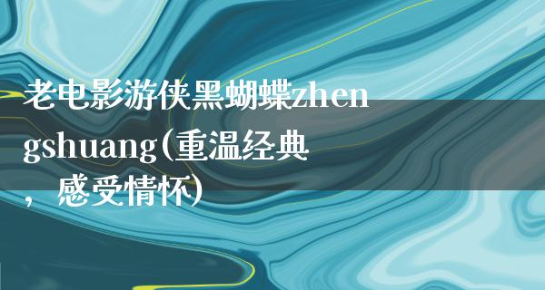 老电影游侠黑蝴蝶zhengshuang(重温经典，感受情怀)