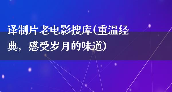 译制片老电影搜库(重温经典，感受岁月的味道)