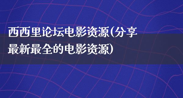 西西里论坛电影资源(分享最新最全的电影资源)