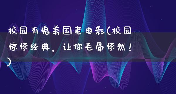 校园有鬼美国老电影(校园惊悚经典，让你毛骨悚然！)