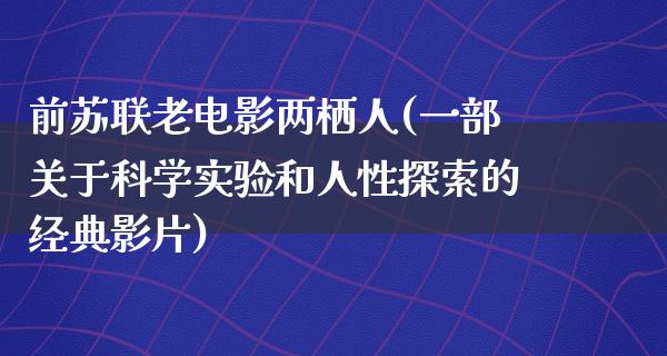 前苏联老电影两栖人(一部关于科学实验和人性探索的经典影片)