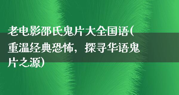 老电影邵氏鬼片大全国语(重温经典恐怖，探寻华语鬼片之源)