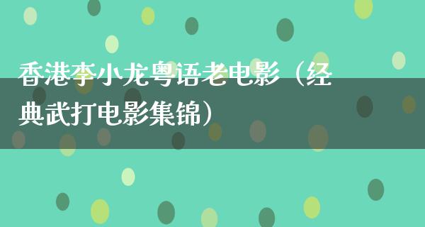 香港李小龙粤语老电影（经典武打电影集锦）