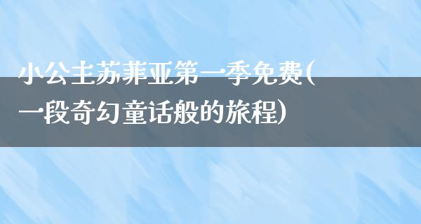 小公主苏菲亚第一季免费(一段奇幻童话般的旅程)