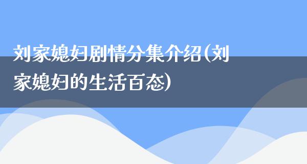 刘家媳妇剧情分集介绍(刘家媳妇的生活百态)