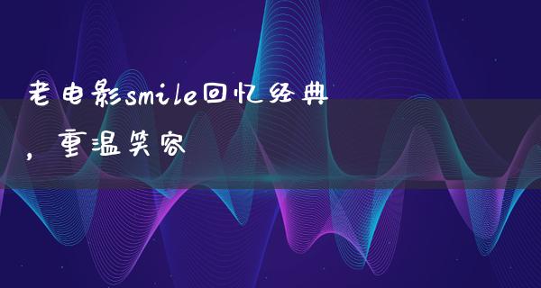 老电影smile回忆经典，重温笑容