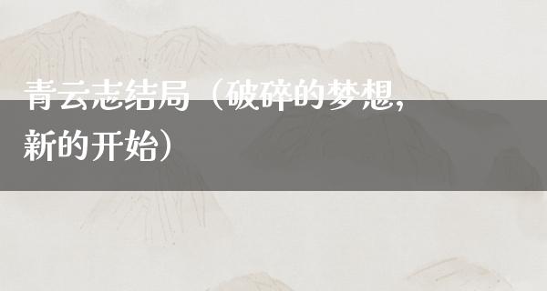 青云志结局（破碎的梦想，新的开始）