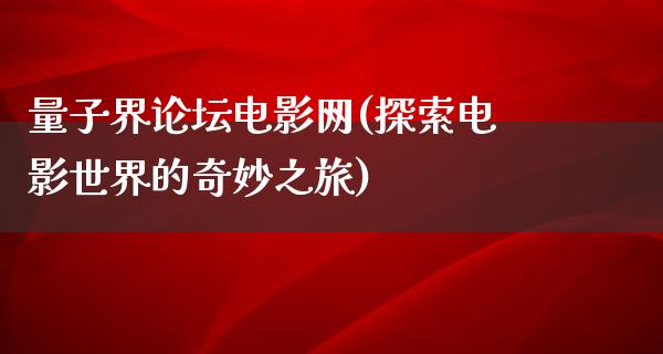 量子界论坛电影网(探索电影世界的奇妙之旅)