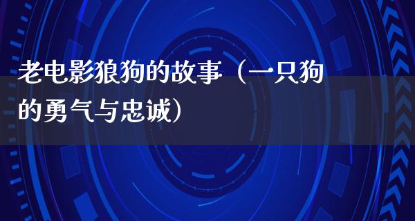 老电影狼狗的故事（一只狗的勇气与忠诚）