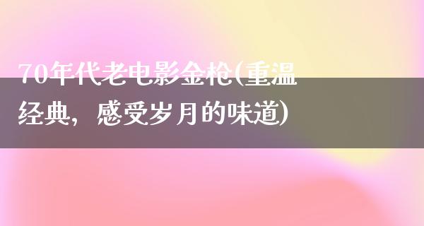 70年代老电影金枪(重温经典，感受岁月的味道)