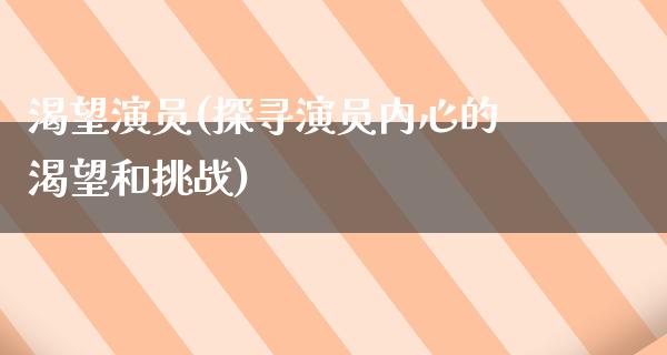 渴望演员(探寻演员内心的渴望和挑战)