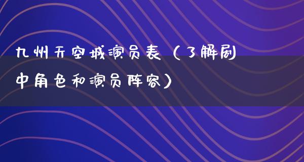 九州天空城演员表（了解剧中角色和演员阵容）