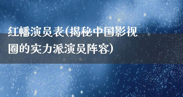 红幡演员表(揭秘中国影视圈的实力派演员阵容)