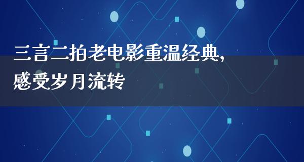 三言二拍老电影重温经典，感受岁月流转