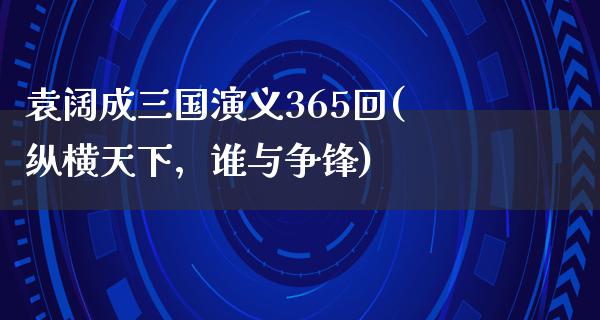 袁阔成三国演义365回(纵横天下，谁与争锋)