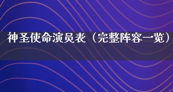 神圣使命演员表（完整阵容一览）