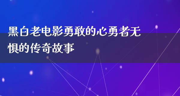 黑白老电影勇敢的心勇者无惧的传奇故事