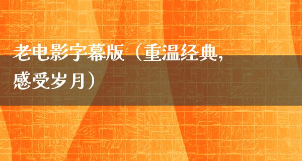 老电影字幕版（重温经典，感受岁月）