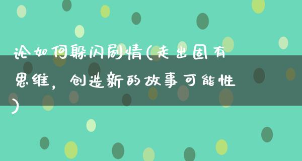 论如何躲闪剧情(走出固有思维，创造新的故事可能性)