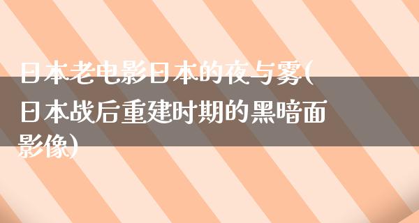 日本老电影日本的夜与雾(日本战后重建时期的黑暗面影像)