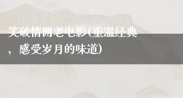 笑破情网老电影(重温经典，感受岁月的味道)