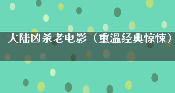 大陆凶杀老电影（重温经典惊悚）