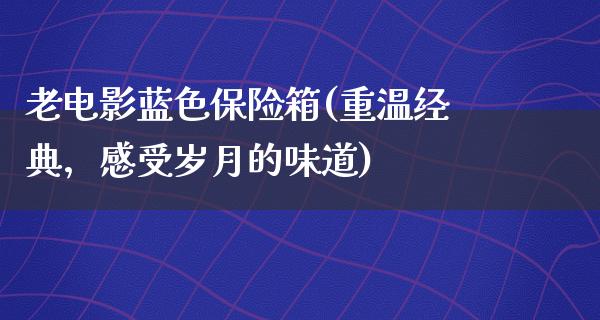 老电影蓝色保险箱(重温经典，感受岁月的味道)