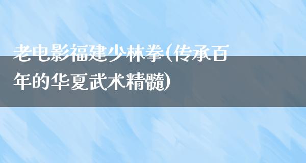 老电影福建少林拳(传承百年的华夏武术精髓)